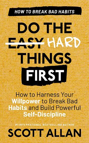 Do the Hard Things First: Breaking Bad Habits by Scott Allan