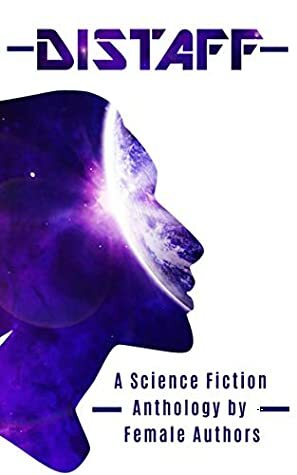 Distaff: A Science Fiction Anthology by female authors by Damaris Browne, Shellie Horst, Jo Zebedee, Em Tett, Sam Primeau, E.J. Tett, Rosie Oliver, Jane O'Reilly, Juliana Spink Mills, Jane O’Reilly, Susan Boulton, Damaris Brown, Kerry Buchanan