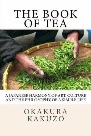 The Book of Tea: A Japanese Harmony of Art, Culture and the Philosophy of a Simple Life by Kakuzō Okakura