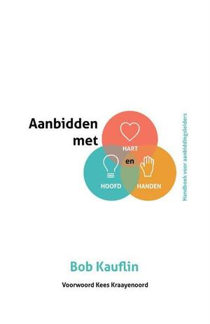 Aanbidden met hart, hoofd en handen: handboek voor aanbiddingsleiders by Bob Kauflin