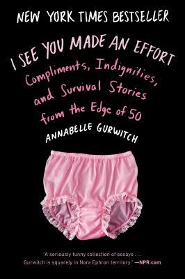 I See You Made an Effort: Compliments, Indignities, and Survival Stories from the Edge of 50 by Annabelle Gurwitch
