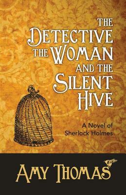 The Detective, the Woman and the Silent Hive: A Novel of Sherlock Holmes by Amy Thomas