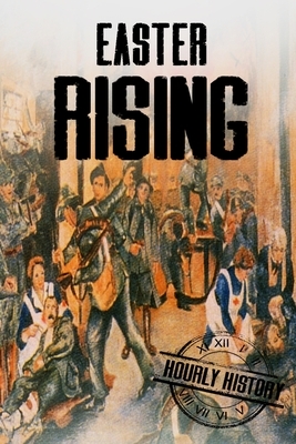 Easter Rising: A History From Beginning to End by Hourly History