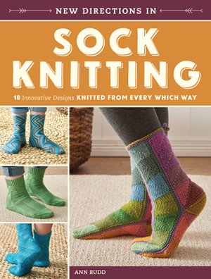 New Directions in Sock Knitting: 18 Innovative Designs Knitted from Every Which Way by Ann Budd