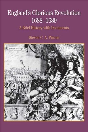 England's Glorious Revolution 1688-1689: A Brief History with Documents by Steven C.A. Pincus