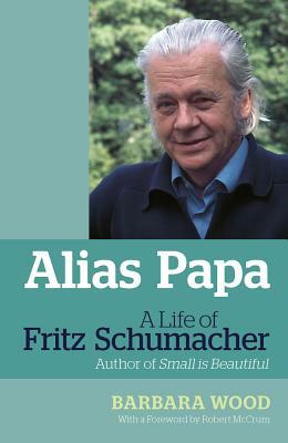 Alias Papa: A Life of Fritz Schumacher by Barbara Wood
