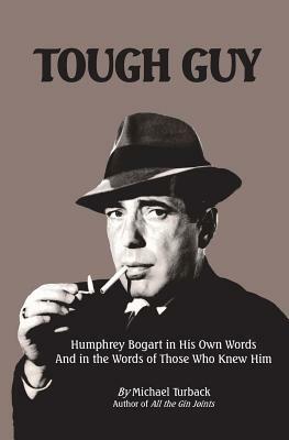 Tough Guy: Humphrey Bogart in His Own Words and in the Words of Those Who Knew Him by Michael Turback