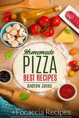 HOMEMADE PIZZA. BEST RECIPES. Plus FOCACCIA RECIPES by Andrew Jones