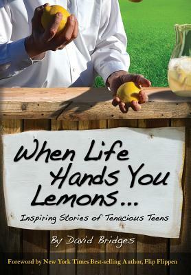 When Life Hands You Lemons ...: Inspiring Stories of Tenacious Teens by David Bridges