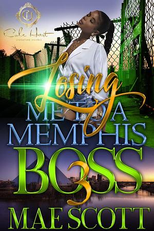 Losing Me To A Memphis Boss 3: The Finale by Mae Scott, Mae Scott