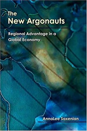 The New Argonauts: Regional Advantage in a Global Economy by AnnaLee Saxenian