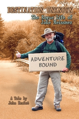 Destination Unknown: The Rogue Life of Jake Meissner by John a. Herbst