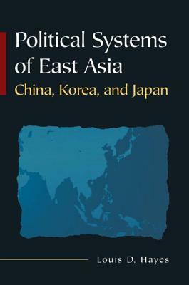 Political Systems of East Asia: China, Korea, and Japan by Louis D. Hayes