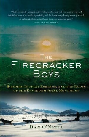 The Firecracker Boys: H-Bombs, Inupiat Eskimos, and the Roots of the Environmental Movement by Dan O'Neill