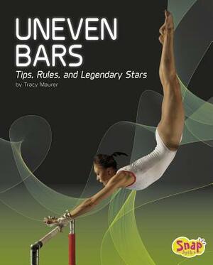 Uneven Bars: Tips, Rules, and Legendary Stars by Tracy Nelson Maurer