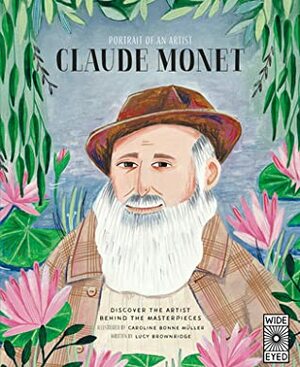 Portrait of an Artist: Claude Monet: Discover the Artist Behind the Masterpieces by Caroline Bonne-Müller, Lucy Brownridge