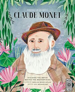 Portrait of an Artist: Claude Monet: Discover the Artist Behind the Masterpieces by Lucy Brownridge, Caroline Bonne Müller