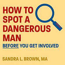 How to Spot a Dangerous Man Before You Get Involved by Sandra L. Brown