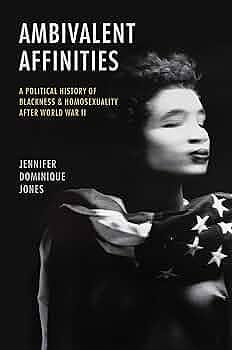 Ambivalent Affinities: A Political History of Blackness and Homosexuality After World War II by Jennifer Dominique Jones