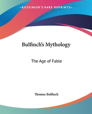 Bulfinch's Mythology: The Age of Fable by Thomas Bulfinch