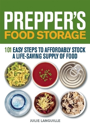 Prepper's Food Storage: 101 Easy Steps to Affordably Stock a Life-Saving Supply of Food by Julie Languille