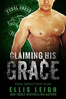 Claiming His Grace: A Feral Breed Fight Club Novel by Ellis Leigh