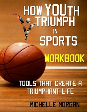 How YOUth Triumph in Sports: Tools That Create a Triumphant Life Workbook by Michelle Morgan