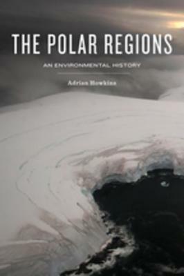 The Polar Regions: An Environmental History by Adrian Howkins