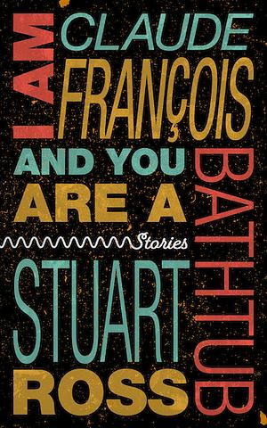 I Am Claude François and You Are a Bathtub by Stuart Ross