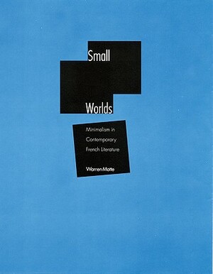 Small Worlds: Minimalism in Contemporary French Literature by Warren Motte