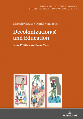 Decolonization(s) and Education: New Polities and New Men by Marcelo Caruso, Daniel Maul