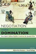 Negotiation Within Domination: New Spain's Indian Pueblos Confront the Spanish State by Ethelia Ruiz Medrano, Susan Kellogg