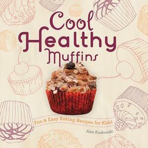 Cool Healthy Muffins: Fun & Easy Baking Recipes for Kids!: Fun & Easy Baking Recipes for Kids! by Alex Kuskowski