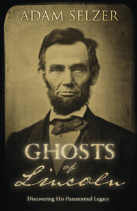 Ghosts of Lincoln: Discovering His Paranormal Legacy by Adam Selzer