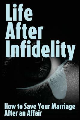 Life After Infidelity: How to Save Your Marriage After an Affair by R. Johnson