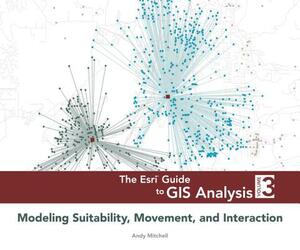 The ESRI Guide to GIS Analysis, Volume 3: Modeling Suitability, Movement, and Interaction by Andy Mitchell