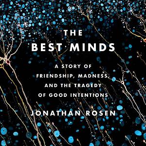 The Best Minds: A Story of Friendship, Madness, and the Tragedy of Good Intentions by Jonathan Rosen