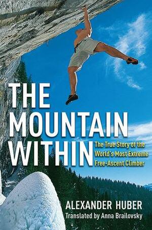 The Mountain Within: The True Story of the World's Most Extreme Free-Ascent Climber by Anna Brailovsky, Alexander Huber