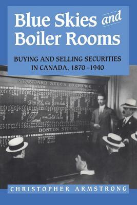 Blue Skies and Boiler Rooms: Buying and Selling Securities in Canada, 1870-1940 by Chris Armstrong