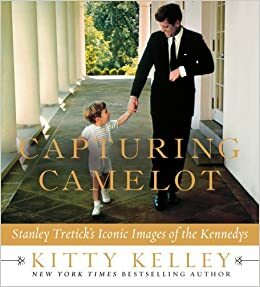 Capturing Camelot: Stanley Tretick's Iconic Images of the Kennedys by Stanley Tretick, Kitty Kelley