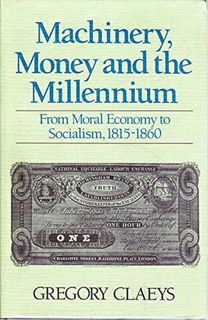 Machinery, Money, and the Millennium: From Moral Economy to Socialism, 1815-1860 by Gregory Claeys
