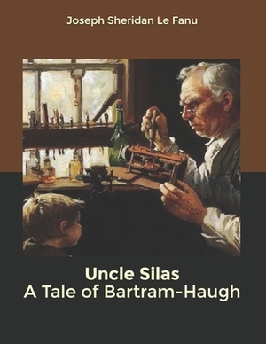 Uncle Silas A Tale of Bartram-Haugh by J. Sheridan Le Fanu