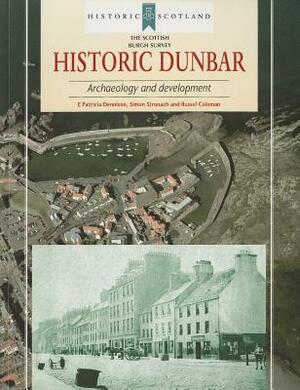 Historic Dunbar: Archaeology and Development by Simon Stronach, Russel Coleman, E. Patricia Dennison