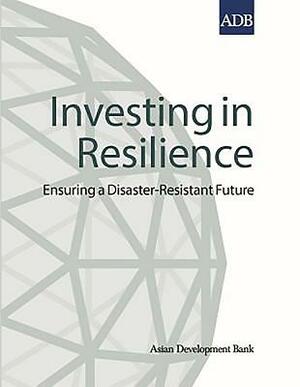 Investing in Resilience Investing in Resilience: Ensuring a Disaster-Resistant Future Ensuring a Disaster-Resistant Future by Asian Development Bank