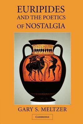 Euripides and the Poetics of Nostalgia by Gary S. Meltzer