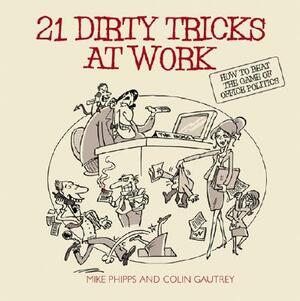 21 Dirty Tricks at Work: How to Beat the Game of Office Politics by Mike Phipps, Colin Gautrey