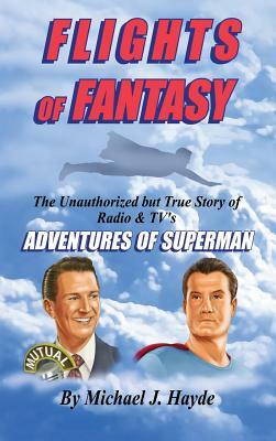 Flights of Fantasy: The Unauthorized But True Story of Radio & Tv's Adventures of Superman by Michael J. Hayde