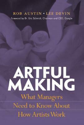 Artful Making: What Managers Need to Know about How Artists Work by Lee Devin, Robert Austin