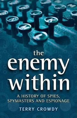Enemy Within: A History of Spies, Spymasters and Espionage by Terry Crowdy, Terry Crowdy
