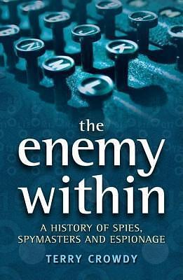 Enemy Within: A History of Spies, Spymasters and Espionage by Terry Crowdy, Terry Crowdy